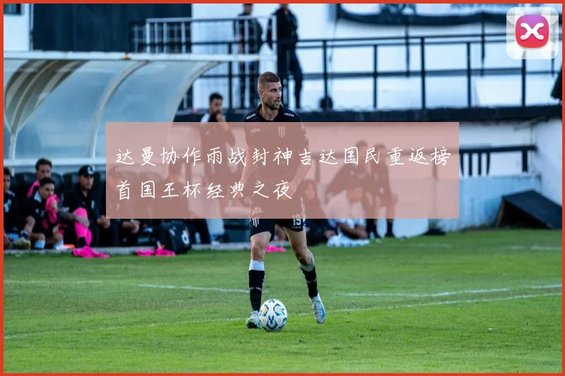 达曼协作雨战封神吉达国民重返榜首国王杯经典之夜
