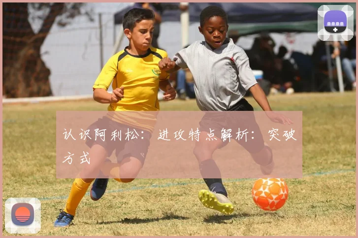 认识阿利松：进攻特点解析：突破方式