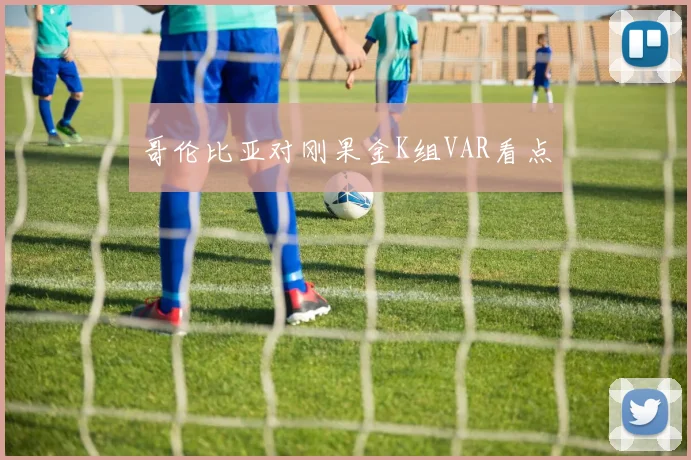 哥伦比亚对刚果金K组VAR看点