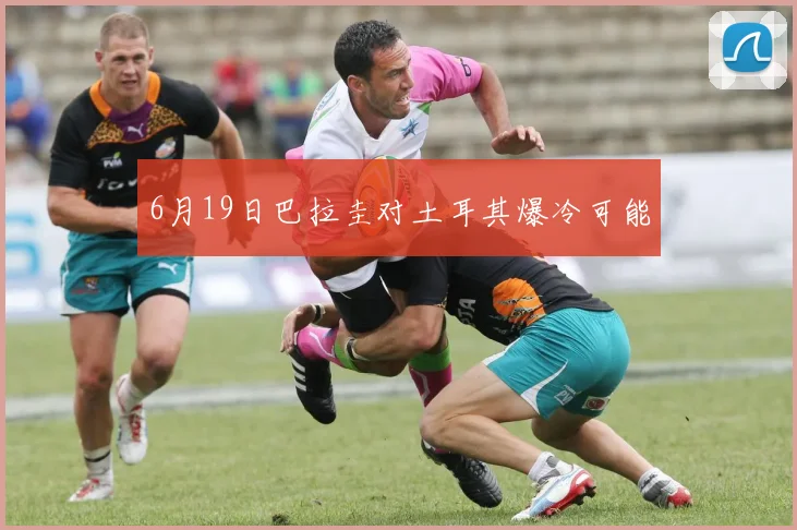 6月19日巴拉圭对土耳其爆冷可能
