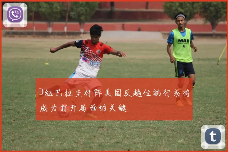 D组巴拉圭对阵美国反越位执行或将成为打开局面的关键
