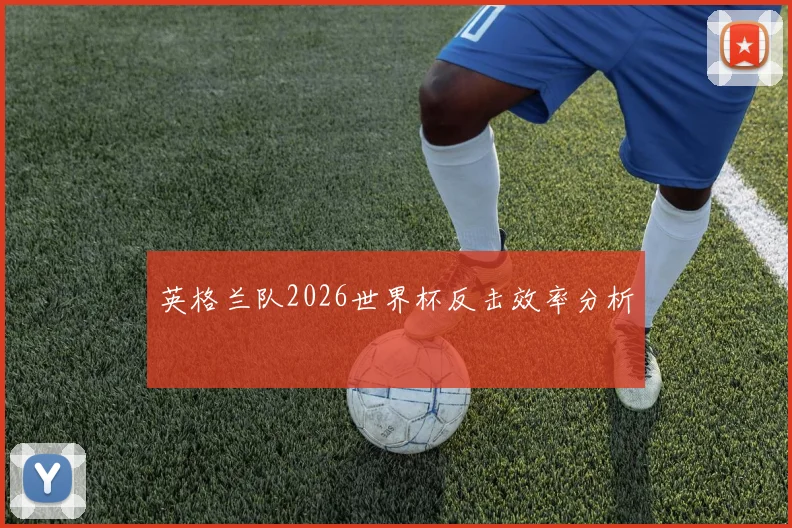 英格兰队2026世界杯反击效率分析