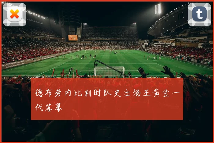 德布劳内比利时队史出场王黄金一代落幕