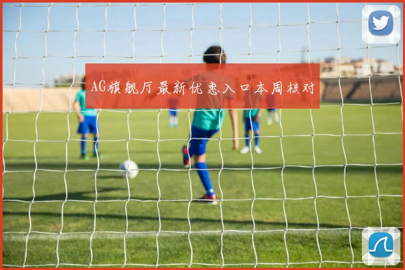 AG旗舰厅最新优惠入口本周核对