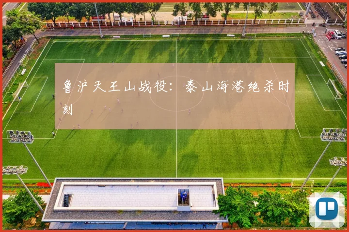 鲁沪天王山战役：泰山海港绝杀时刻