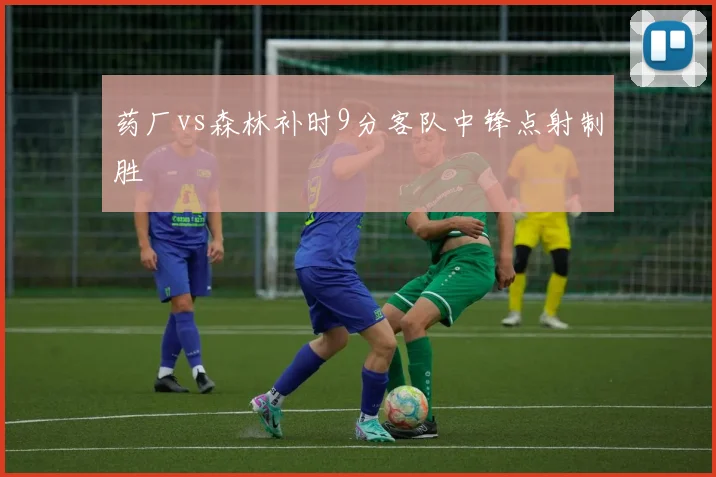 药厂vs森林补时9分客队中锋点射制胜