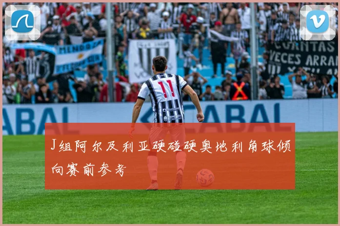 J组阿尔及利亚硬碰硬奥地利角球倾向赛前参考
