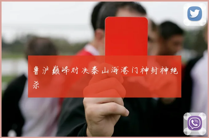 鲁沪巅峰对决泰山海港门神封神绝杀