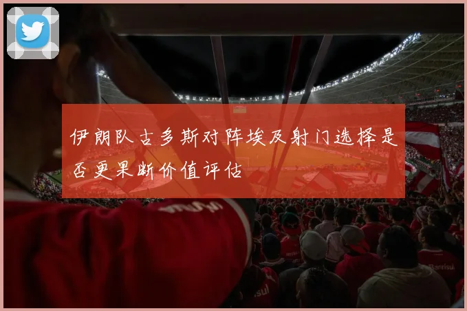 伊朗队古多斯对阵埃及射门选择是否更果断价值评估