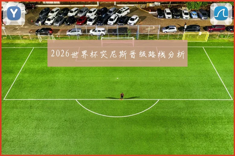 2026世界杯突尼斯晋级路线分析