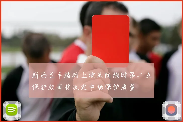 新西兰辛格对上埃及防线时第二点保护效率将决定中场保护质量