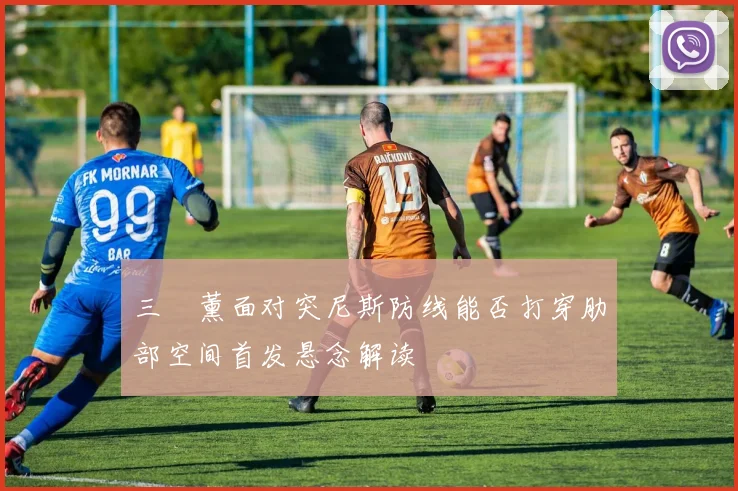 三笘薰面对突尼斯防线能否打穿肋部空间首发悬念解读