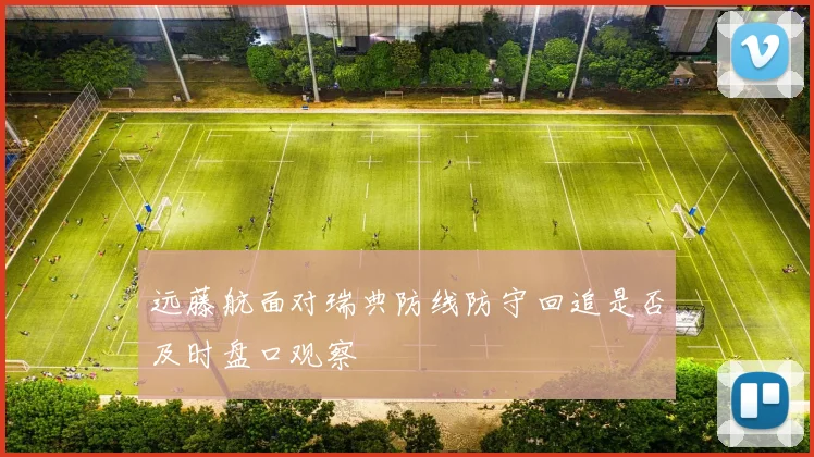 远藤航面对瑞典防线防守回追是否及时盘口观察