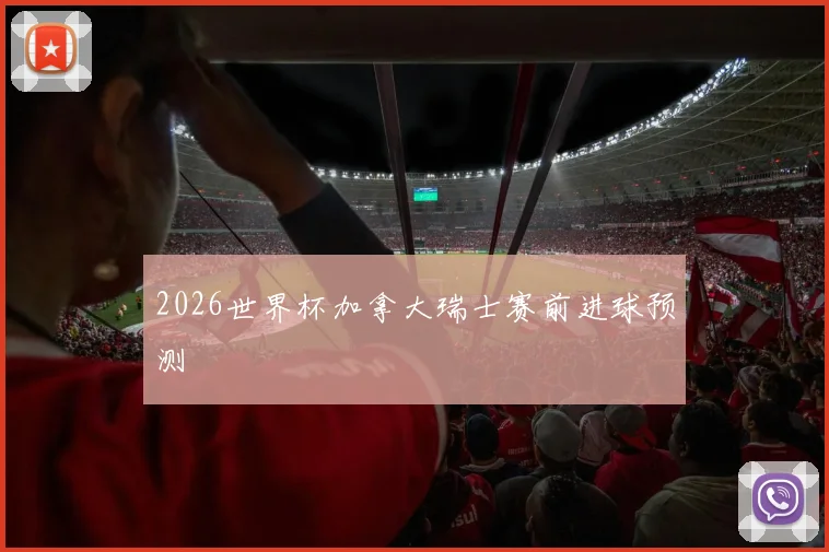 2026世界杯加拿大瑞士赛前进球预测