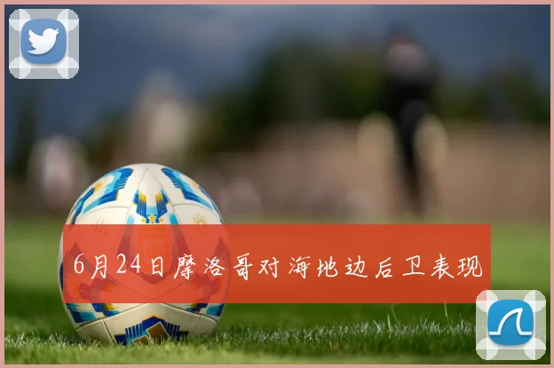 6月24日摩洛哥对海地边后卫表现