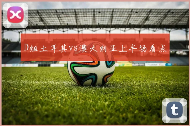 D组土耳其vs澳大利亚上半场看点