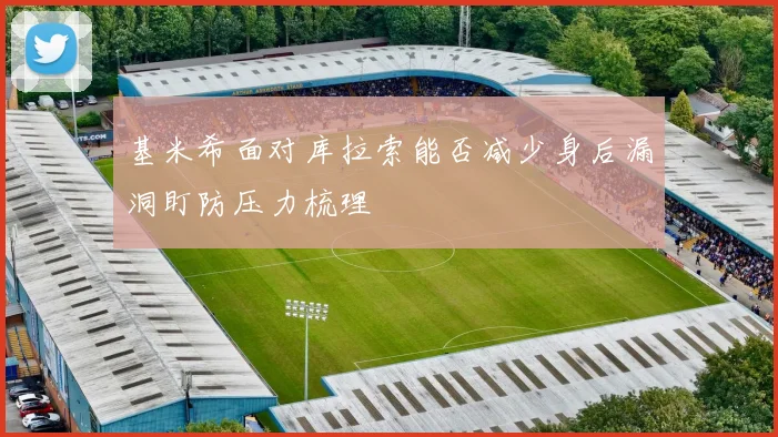 基米希面对库拉索能否减少身后漏洞盯防压力梳理