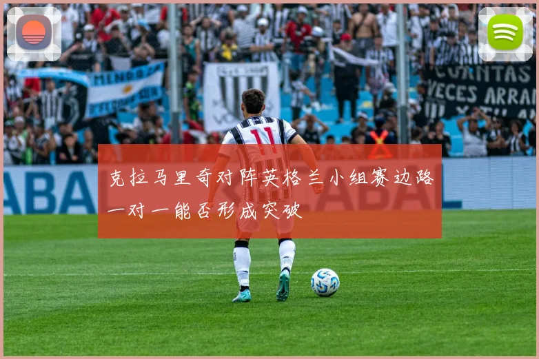 克拉马里奇对阵英格兰小组赛边路一对一能否形成突破