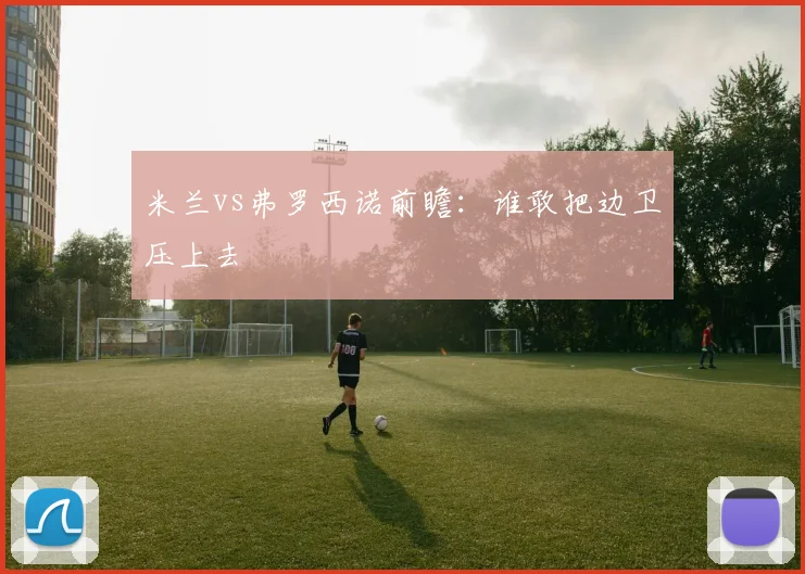 米兰vs弗罗西诺前瞻:谁敢把边卫压上去