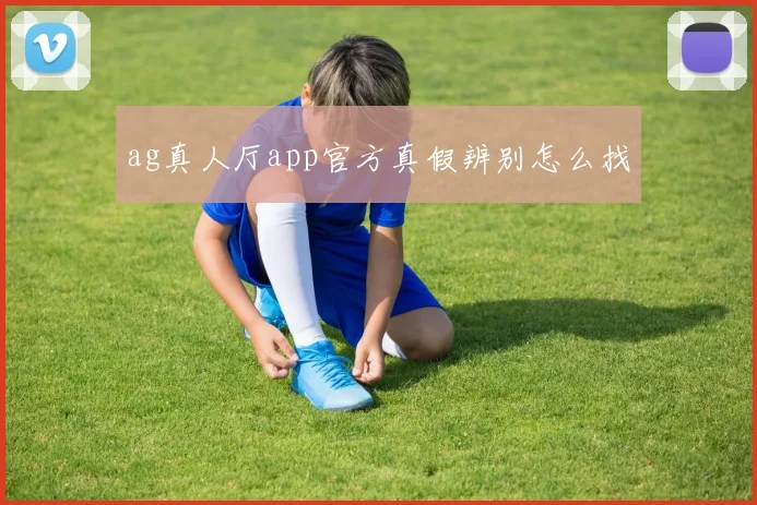 ag真人厅app官方真假辨别怎么找