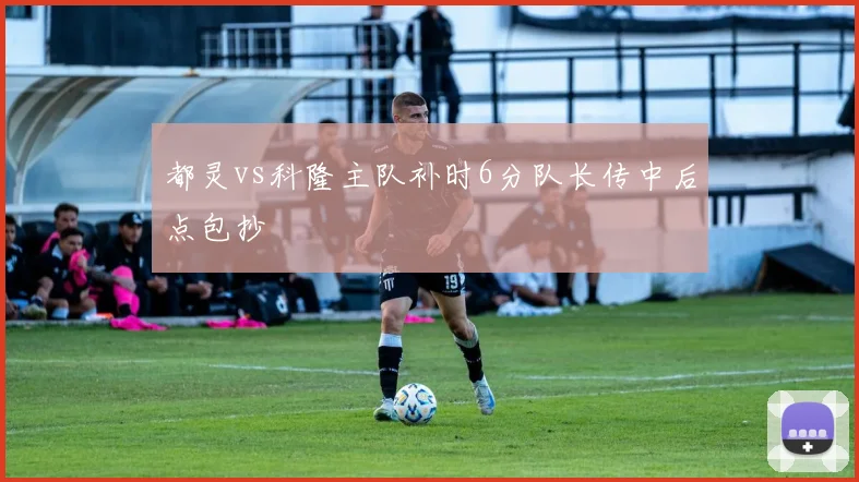 都灵vs科隆主队补时6分队长传中后点包抄