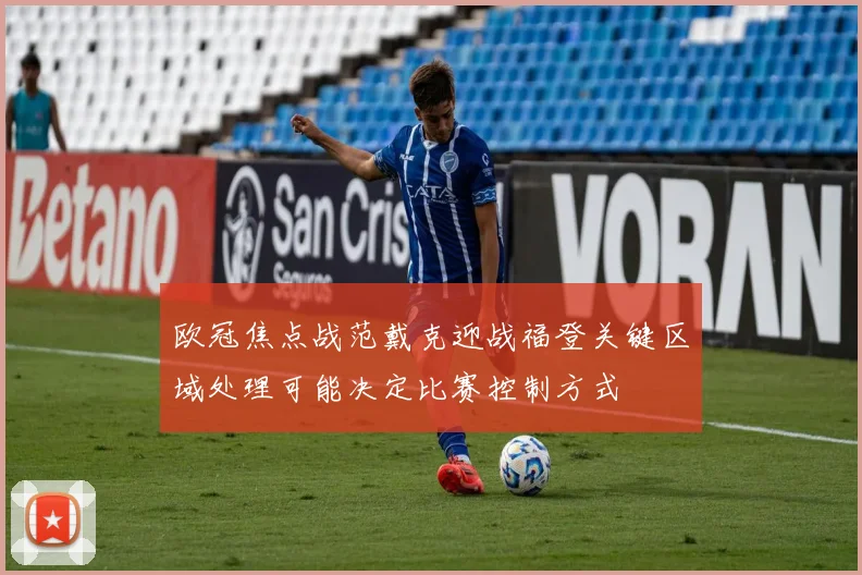 欧冠焦点战范戴克迎战福登关键区域处理可能决定比赛控制方式