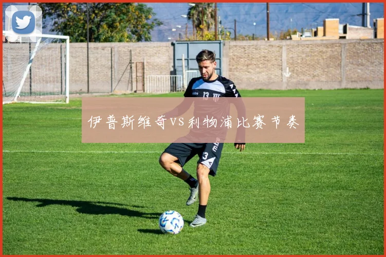 伊普斯维奇vs利物浦比赛节奏