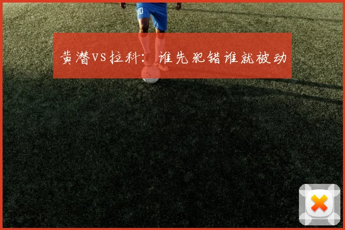 黄潜vs拉科:谁先犯错谁就被动